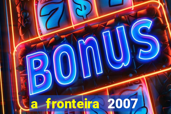 a fronteira 2007 filme completo dublado